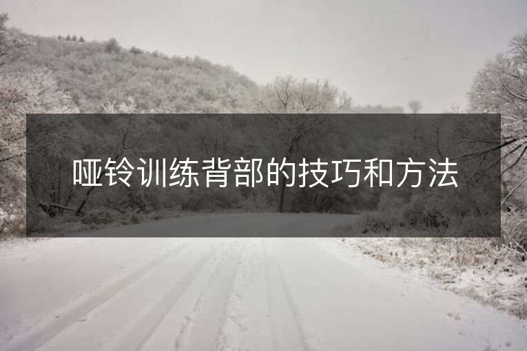 哑铃训练背部的技巧和方法 哑铃训练背部的技巧和方法